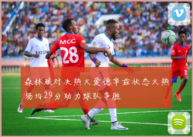 森林狼对决热火爱德华兹状态火热场均29分助力球队争胜