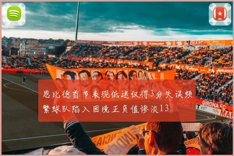 恩比德首节表现低迷仅得3分失误频繁球队陷入困境正负值惨淡13
