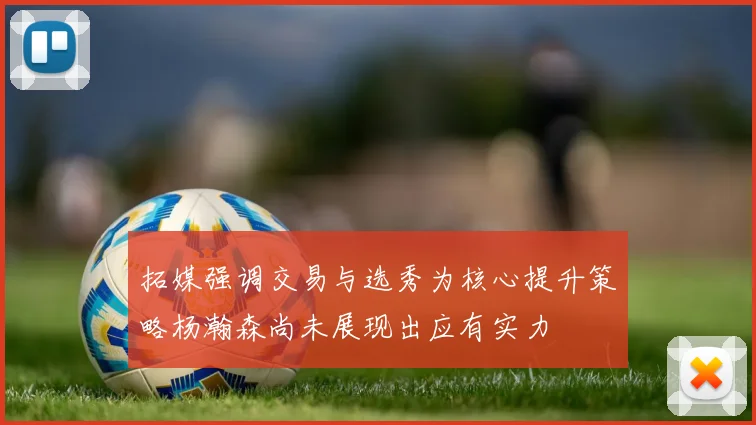 拓媒强调交易与选秀为核心提升策略杨瀚森尚未展现出应有实力