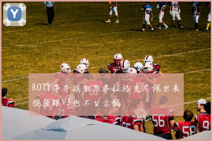 ROTY争夺战激烈弗拉格克尼佩尔表现抢眼VJ也不甘示弱